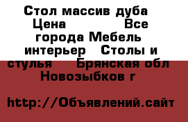 Стол массив дуба › Цена ­ 17 000 - Все города Мебель, интерьер » Столы и стулья   . Брянская обл.,Новозыбков г.